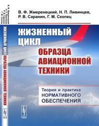 Жизненный цикл образца авиационной техники: Теория и практика нормативного обеспечения. Жмеренецкий В.Ф., Ливинцев Н.П., Саранин Р.В., Скопец Г.М.