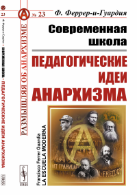 Современная школа: Педагогические идеи анархизма. Пер. с исп.. Феррер-и-Гуардия Ф.