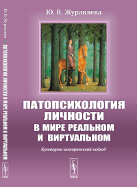 Патопсихология личности в мире реальном и виртуальном: Культурно-исторический подход. Журавлева Ю.В.