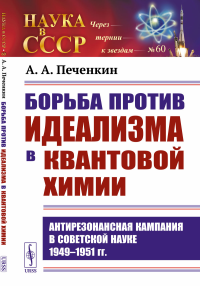 Борьба против идеализма в квантовой химии: Антирезонансная кампания в советской науке 1949–1951 гг.. Печенкин А.А.