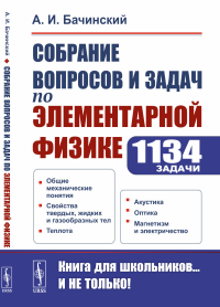 Собрание вопросов и задач по элементарной физике. 1134 задачи: Общие механические понятия. Свойства твердых, жидких и газообразных тел. Теплота. Акустика. Оптика. Магнетизм и электричество. Бачинский 