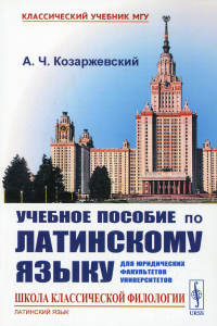 Козаржевский А.Ч.. Учебное пособие по латинскому языку для юридических факультетов университетов