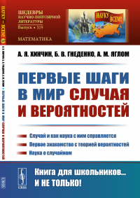 Гнеденко Б.В., Хинчин А.Я., Яглом А.М.. Первые шаги в мир случая и вероятностей: Случай и как наука с ним справляется. Первое знакомство с теорией вероятностей. Наука о случайном