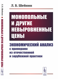 Шейнин Л.Б.. Монопольные и другие невыровненные цены: Экономический анализ с примерами из отечественной и зарубежной практики