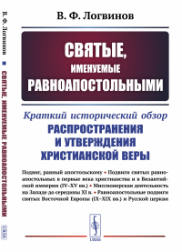 Святые, именуемые равноапостольными: Краткий исторический обзор распространения и утверждения христианской веры. Логвинов В.Ф.