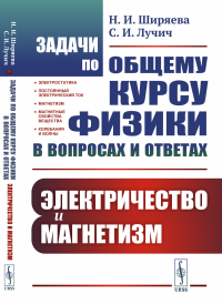 Ширяева Н.И., Лучич С.И.. Задачи по общему курсу физики в вопросах и ответах: Электричество и магнетизм