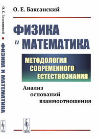 Физика и математика: Анализ оснований взаимоотношения. Методология современного естествознания. Баксанский О.Е.