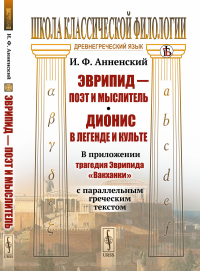 Анненский И.Ф.. Эврипид - поэт и мыслитель. Дионис в легенде и культе: В приложении трагедия Эврипида «Вакханки» с параллельным греческим текстом