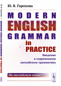 Modern English Grammar in Practice: Введение в современную английскую грамматику (на английском языке). Горохова Ю.В.