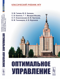 Оптимальное управление. Галеев Э.М., Зеликин М.И., Конягин С.В., Магарил-Ильяев Г.Г., Осмоловский Н.П., Протасов В.Ю., Тихомиров В.М., Фурсиков А.В.