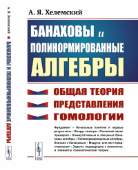 Хелемский А.Я.. Банаховы и полинормированные алгебры: Общая теория, представления, гомологии. 2-е изд