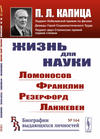 Капица П.Л.. Жизнь для науки: Ломоносов, Франклин, Резерфорд, Ланжевен. 2-е изд., стер