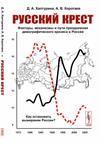 Русский крест: Факторы, механизмы и пути преодоления демографического кризиса в России. Халтурина Д.А., Коротаев А.В.