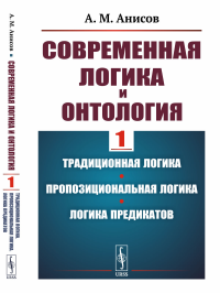 Современная логика и онтология: Традиционная логика. Пропозициональная логика. Логика предикатов. Анисов А.М.