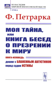 Петрарка Ф. Моя тайна, или Книга бесед о презрении к миру: Книга-исповедь: Диалог с Блаженным Августином перед судом Истины