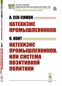 Сен-Симон А., Конт О.. Катехизис промышленников (А.Сен-Симон). Катехизис промышленников, или система позитивной политики (О.Конт)