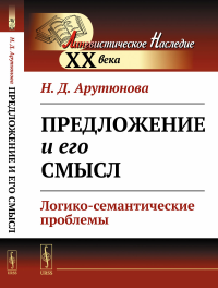 Арутюнова Н.Д.. Предложение и его смысл: Логико-семантические проблемы