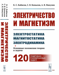 Кабисов К.С., Копылов С.В., Никулин А.В.. Электричество и магнетизм: электростатика, магнитостатика, электродинамика: Основные положения теории и задачи. 120 подробно разобранных задач