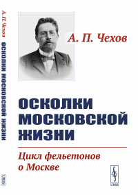 Чехов А.П.. Осколки московской жизни. Цикл фельетонов о Москве