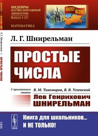 Шнирельман Л.Г.. Простые числа: С приложением статьи: В.М. Тихомиров, В.В. Успенский "Лев Генрихович Шнирельман" (обл.). 2-е изд., доп