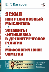 Кагаров Е.Г.. Эсхил как религиозный мыслитель; Элементы фетишизма в древнегреческой религии; Мифологические заметки