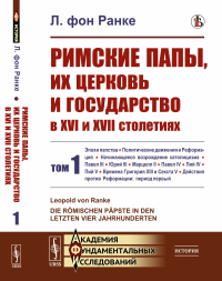 Ранке Л. фо. Римские папы, их церковь и государство в XVI и XVII столетиях. Т. 1: Эпохи папства. Политические движения и Реформация