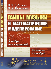 Тайны музыки и математическое моделирование: Алгебра или гармония?.. Гармония и алгебра!. Зубарева Н.Б., Куличкин П.А.