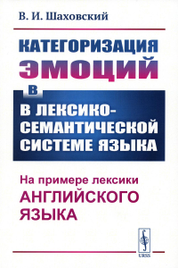 Шаховский В.И.. Категоризация эмоций в лексико-семантической системе языка: На примере лексики английского языка