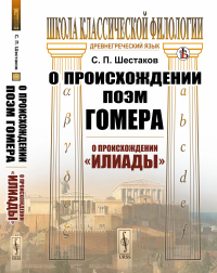 Шестаков С.П.. О происхождении поэм Гомера: О происхождении "Илиады"