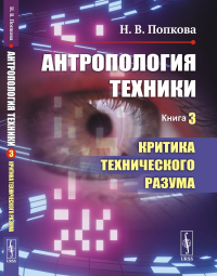 Попкова Н.В.. Антропология техники. Кн. 3: Критика технического разума