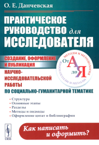 Практическое руководство для исследователя: Создание, оформление и публикация научно-исследовательской работы по социально-гуманитарной тематике: Методы и методология от А до Я. Данчевская О.Е.