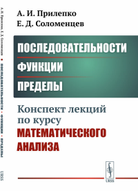 Последовательности, функции, пределы: Конспект лекций по курсу математического анализа. Прилепко А.И., Соломенцев Е.Д. Изд.2, стереотип.