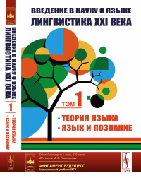 Введение в науку о языке: лингвистика XXI века: I. Теория языка: Фонетика и фонология. Морфология. Синтаксис. Теория дискурса. Семантика и прагматика; II. Язык и познание: Лингвистика в контексте когн