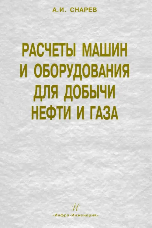 Расчеты машин и оборудований для добычи нефти и газа. Учебно-практическое пособие. Снарев Анатолий Иванович
