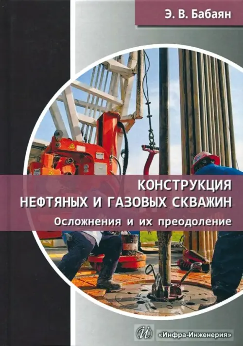 Конструкция нефтяных и газовых скважин. Осложнения и их преодоление. Учебное пособие. Бабаян Эдуард Вартанович