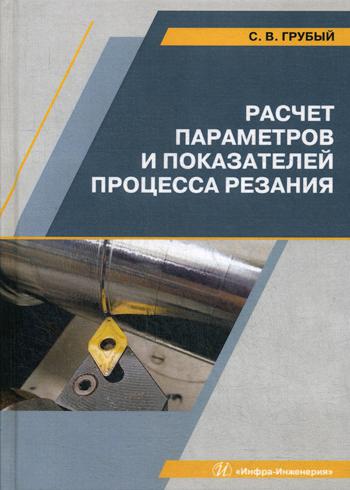 Расчет параметров и показателей процесса резания: Учебное пособие. . Грубый С.В.Инфра-Инженерия