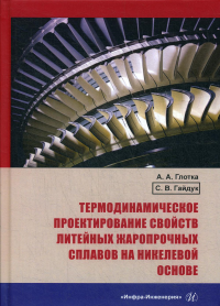 Термодинамическое проектирование свойств литейных жаропрочных сплавов на никелевой основе: монография