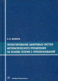 Проектирование цифровых систем автоматического управления на основе теории z-преобразований: учебное пособие. Жежера Н.И.