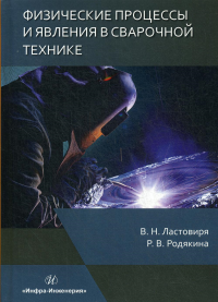 Ластовиря В.Н., Родякина Р.В.. Физические процессы и явления в сварочной технике: учебное пособие