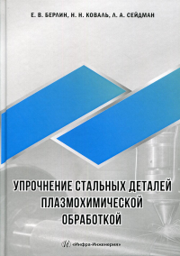 Упрочнение стальных деталей плазмохимической обработкой: справочное пособие. . Берлин Е.В., Сейдман Л.А., Коваль Н.Н.Инфра-Инженерия