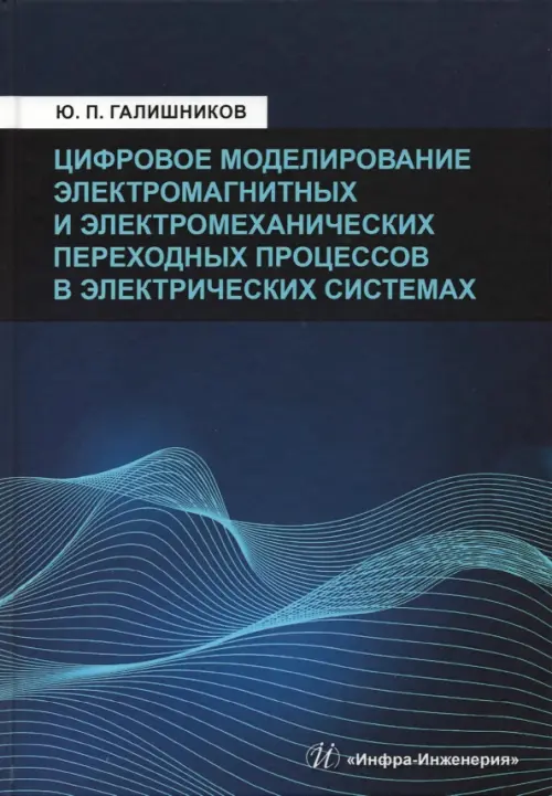 Цифровое моделирование электромагнитных и электромеханических переходных процессов в электрич. сист.. Галишников Юрий Петрович