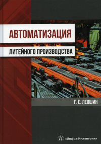 Автоматизация литейного производства: Монография. . Левшин Г.Е.Инфра-Инженерия