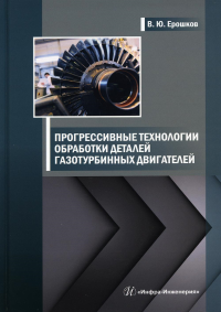 Прогрессивные технологии обработки деталей газотурбинных двигателей: Учебник. . Ерошков В.Ю.Инфра-Инженерия