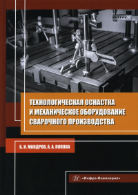 Технологическая оснастка и механическое оборудование сварочного производства: Учебное пособие. 2-е изд., перераб. и доп. . Мандров Б.И., Попова А.А.Инфра-Инженерия