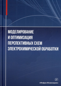 Моделирование и оптимизация перспективных схем электрохимической обработки: монография