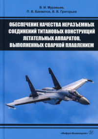 Обеспечение качества неразъемных соединений титановых конструкций летательных аппаратов, выполненных сваркой плавлением: монография