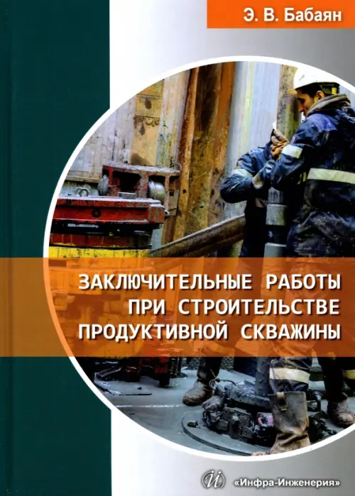 Заключительные работы при строительстве продуктивной скважины. Учебное пособие. Бабаян Эдуард Вартанович