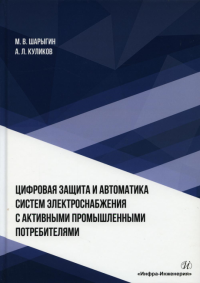 Цифровая защита и автоматика систем электроснабжения с активными промышленными потребителями: монография. . Куликов А.Л., Шарыгин М.ВИнфра-Инженерия