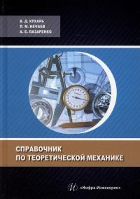 Нечаев Л. М., Кухарь В. Д., Лазаренко А. Е. Справочник по теоретической механике: Учебное пособие. 3-е изд., испр. и доп