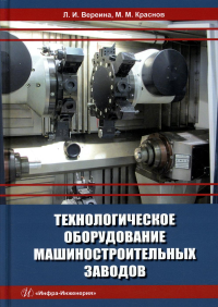 Вереина Л.И., Краснов М.М.. Технологическое оборудование машиностроительных заводов: Учебник